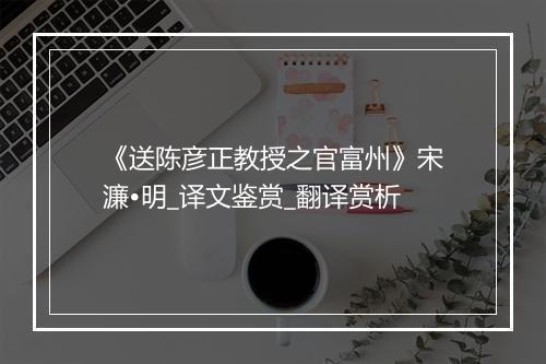 《送陈彦正教授之官富州》宋濂•明_译文鉴赏_翻译赏析