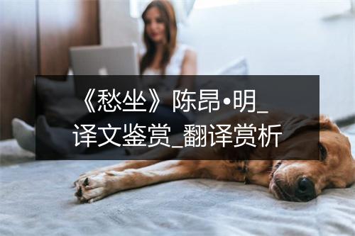 《愁坐》陈昂•明_译文鉴赏_翻译赏析