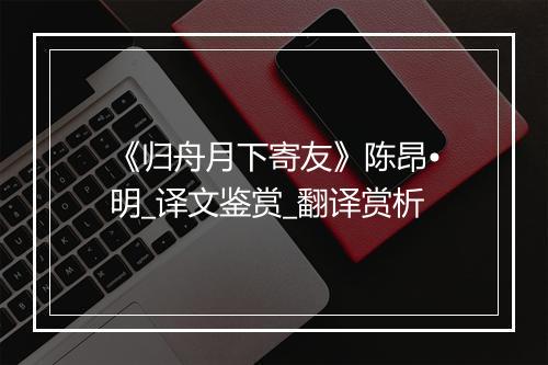 《归舟月下寄友》陈昂•明_译文鉴赏_翻译赏析