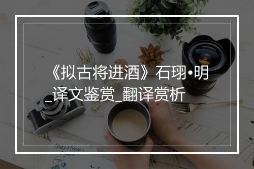 《拟古将进酒》石珝•明_译文鉴赏_翻译赏析