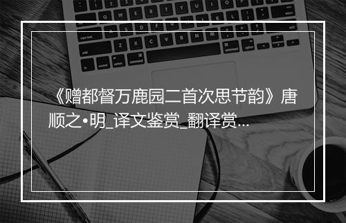 《赠都督万鹿园二首次思节韵》唐顺之•明_译文鉴赏_翻译赏析