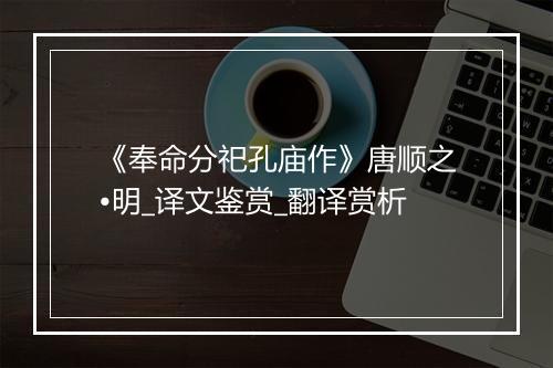 《奉命分祀孔庙作》唐顺之•明_译文鉴赏_翻译赏析