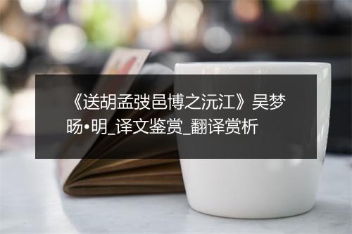 《送胡孟弢邑博之沅江》吴梦旸•明_译文鉴赏_翻译赏析