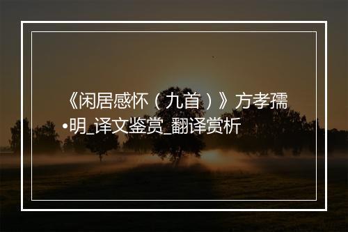 《闲居感怀（九首）》方孝孺•明_译文鉴赏_翻译赏析