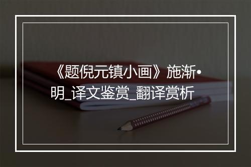 《题倪元镇小画》施渐•明_译文鉴赏_翻译赏析