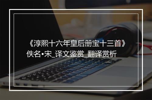 《淳熙十六年皇后册宝十三首》佚名•宋_译文鉴赏_翻译赏析