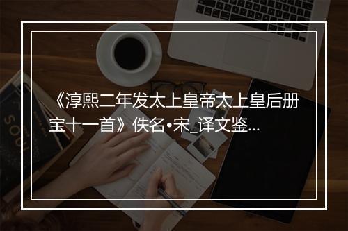 《淳熙二年发太上皇帝太上皇后册宝十一首》佚名•宋_译文鉴赏_翻译赏析