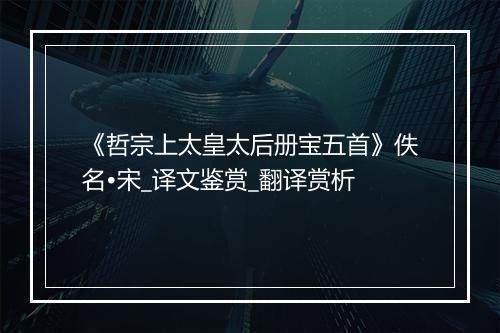 《哲宗上太皇太后册宝五首》佚名•宋_译文鉴赏_翻译赏析