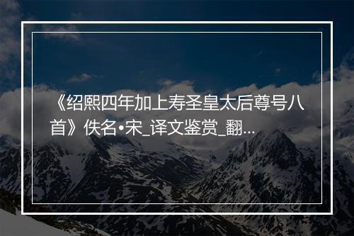 《绍熙四年加上寿圣皇太后尊号八首》佚名•宋_译文鉴赏_翻译赏析