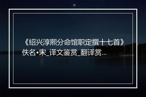 《绍兴淳熙分命馆职定撰十七首》佚名•宋_译文鉴赏_翻译赏析