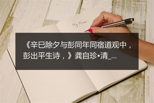 《辛巳除夕与彭同年同宿道观中，彭出平生诗，》龚自珍•清_译文鉴赏_翻译赏析