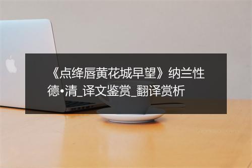 《点绛唇黄花城早望》纳兰性德•清_译文鉴赏_翻译赏析