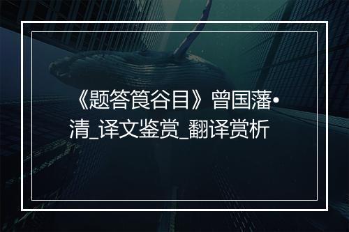 《题答筤谷目》曾国藩•清_译文鉴赏_翻译赏析