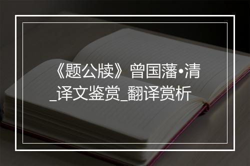 《题公牍》曾国藩•清_译文鉴赏_翻译赏析