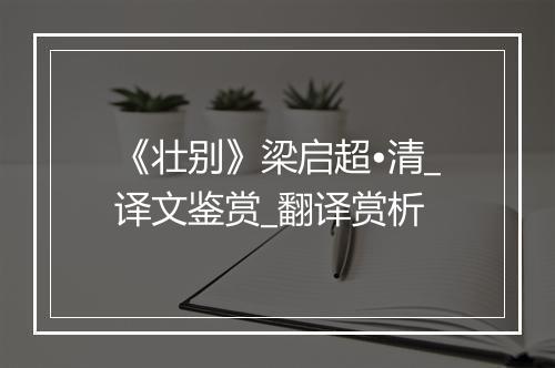 《壮别》梁启超•清_译文鉴赏_翻译赏析