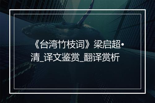 《台湾竹枝词》梁启超•清_译文鉴赏_翻译赏析