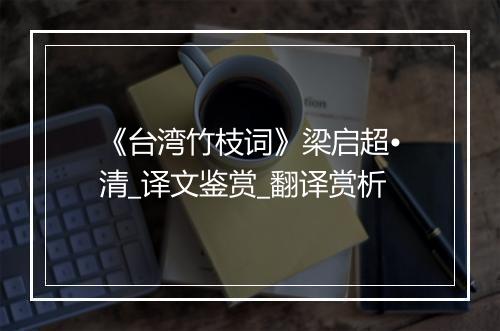 《台湾竹枝词》梁启超•清_译文鉴赏_翻译赏析