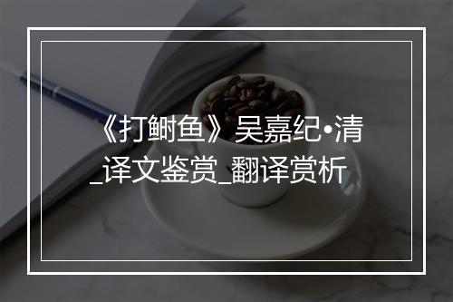 《打鲥鱼》吴嘉纪•清_译文鉴赏_翻译赏析