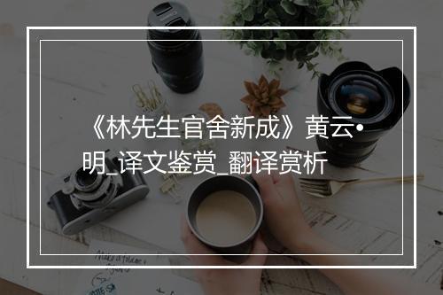 《林先生官舍新成》黄云•明_译文鉴赏_翻译赏析