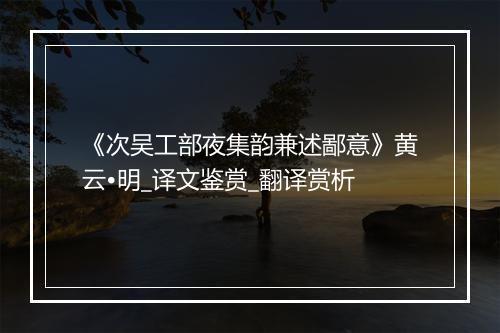 《次吴工部夜集韵兼述鄙意》黄云•明_译文鉴赏_翻译赏析