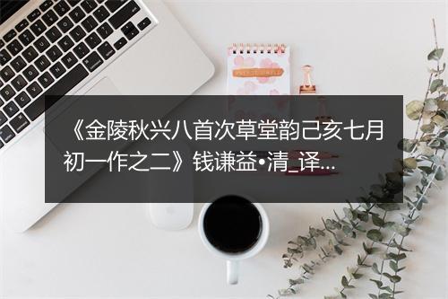 《金陵秋兴八首次草堂韵己亥七月初一作之二》钱谦益•清_译文鉴赏_翻译赏析