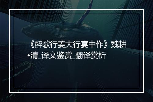 《醉歌行姜大行宴中作》魏耕•清_译文鉴赏_翻译赏析