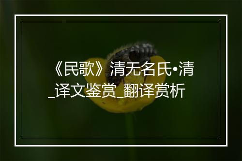 《民歌》清无名氏•清_译文鉴赏_翻译赏析