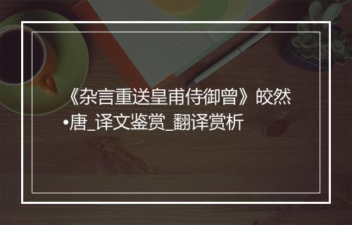 《杂言重送皇甫侍御曾》皎然•唐_译文鉴赏_翻译赏析