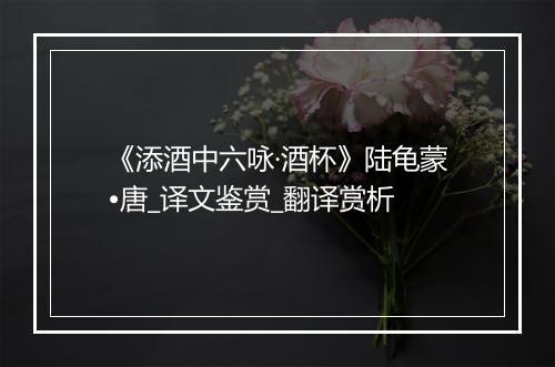 《添酒中六咏·酒杯》陆龟蒙•唐_译文鉴赏_翻译赏析