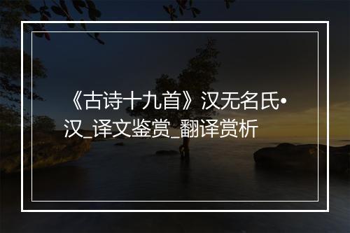 《古诗十九首》汉无名氏•汉_译文鉴赏_翻译赏析