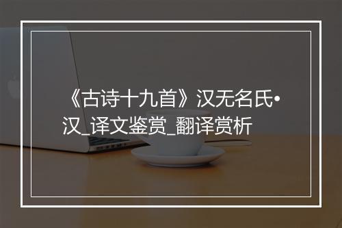 《古诗十九首》汉无名氏•汉_译文鉴赏_翻译赏析