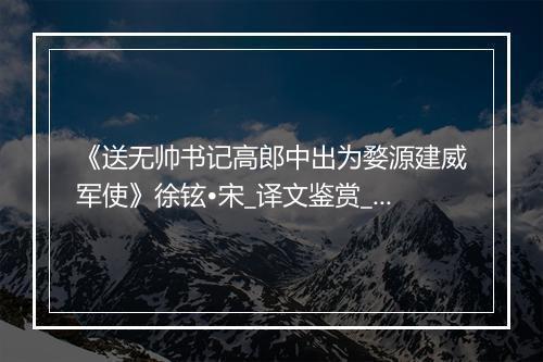 《送无帅书记高郎中出为婺源建威军使》徐铉•宋_译文鉴赏_翻译赏析