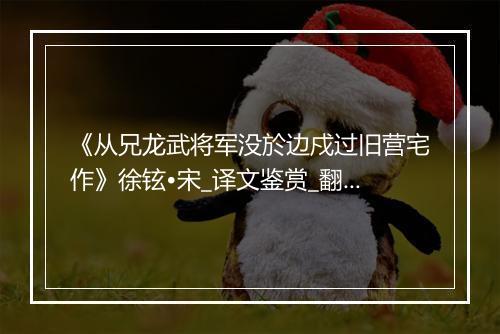 《从兄龙武将军没於边戍过旧营宅作》徐铉•宋_译文鉴赏_翻译赏析