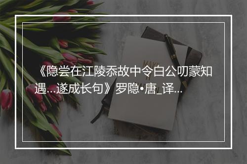 《隐尝在江陵忝故中令白公叨蒙知遇…遂成长句》罗隐•唐_译文鉴赏_翻译赏析