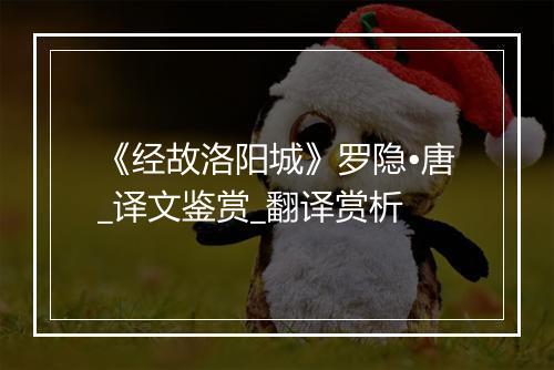 《经故洛阳城》罗隐•唐_译文鉴赏_翻译赏析