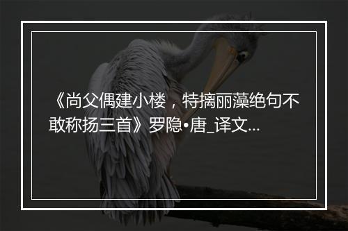 《尚父偶建小楼，特摛丽藻绝句不敢称扬三首》罗隐•唐_译文鉴赏_翻译赏析