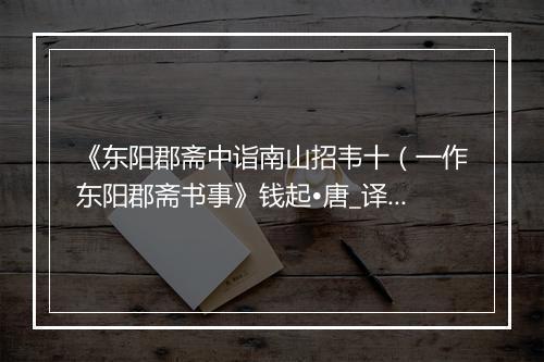 《东阳郡斋中诣南山招韦十（一作东阳郡斋书事》钱起•唐_译文鉴赏_翻译赏析