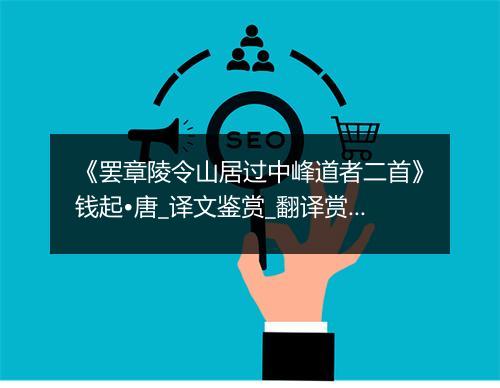 《罢章陵令山居过中峰道者二首》钱起•唐_译文鉴赏_翻译赏析