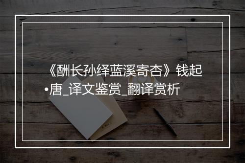 《酬长孙绎蓝溪寄杏》钱起•唐_译文鉴赏_翻译赏析