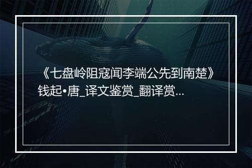 《七盘岭阻寇闻李端公先到南楚》钱起•唐_译文鉴赏_翻译赏析