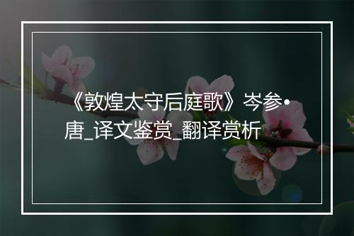 《敦煌太守后庭歌》岑参•唐_译文鉴赏_翻译赏析