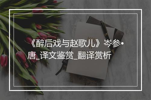 《醉后戏与赵歌儿》岑参•唐_译文鉴赏_翻译赏析