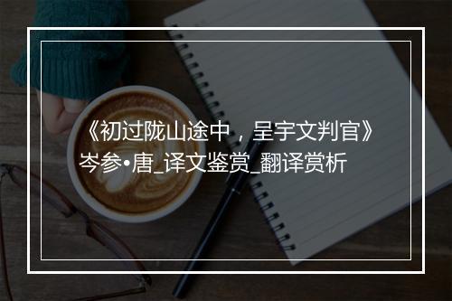 《初过陇山途中，呈宇文判官》岑参•唐_译文鉴赏_翻译赏析