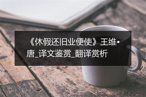 《休假还旧业便使》王维•唐_译文鉴赏_翻译赏析