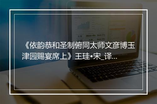 《依韵恭和圣制俯同太师文彦博玉津园赐宴席上》王珪•宋_译文鉴赏_翻译赏析