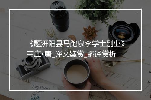 《题汧阳县马跑泉李学士别业》韦庄•唐_译文鉴赏_翻译赏析