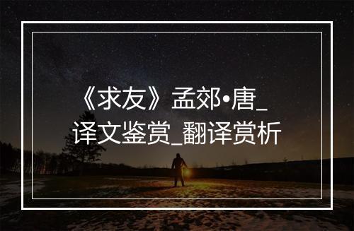 《求友》孟郊•唐_译文鉴赏_翻译赏析