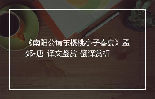 《南阳公请东樱桃亭子春宴》孟郊•唐_译文鉴赏_翻译赏析