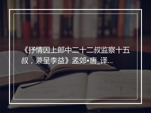 《抒情因上郎中二十二叔监察十五叔，兼呈李益》孟郊•唐_译文鉴赏_翻译赏析