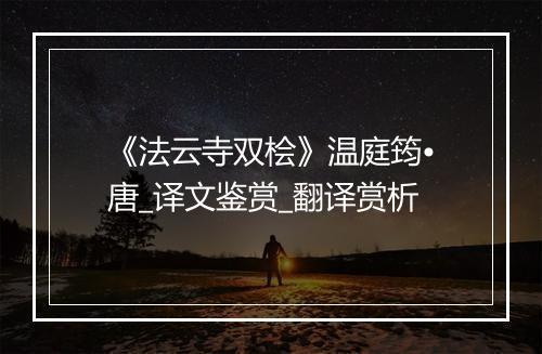 《法云寺双桧》温庭筠•唐_译文鉴赏_翻译赏析